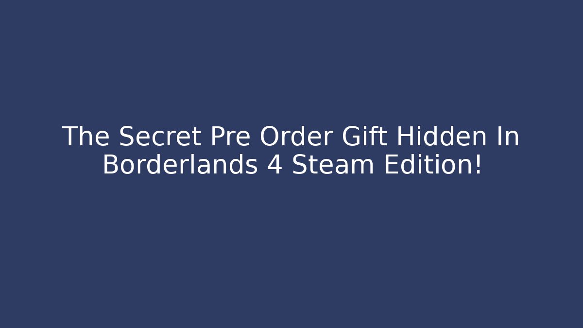 The Secret Pre Order Gift Hidden In Borderlands 4 Steam Edition!