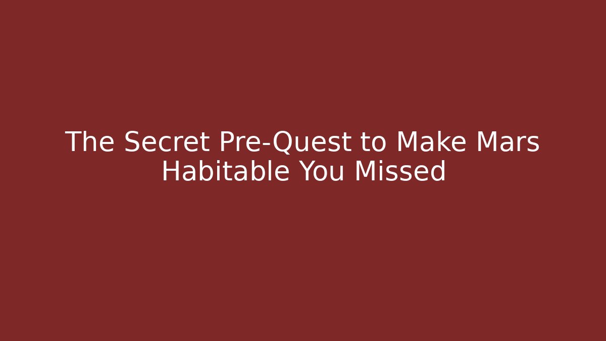The Secret Pre-Quest to Make Mars Habitable You Missed