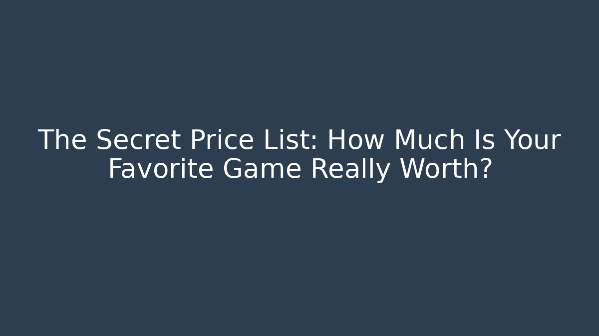 The Secret Price List: How Much Is Your Favorite Game Really Worth?