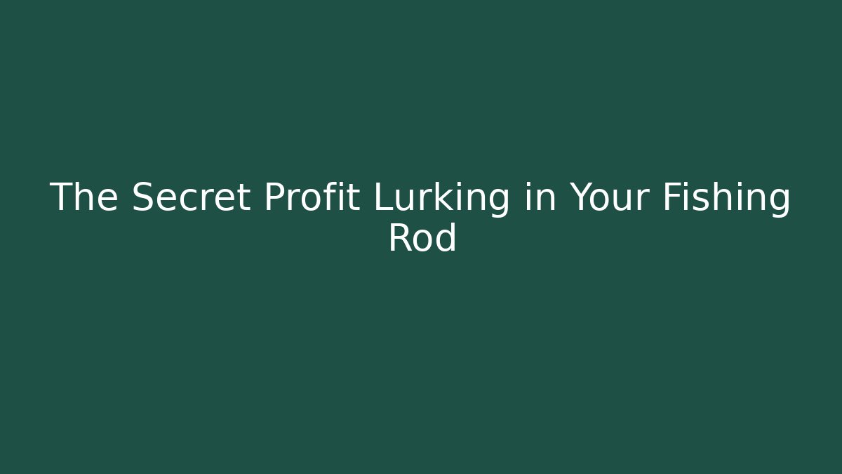 The Secret Profit Lurking in Your Fishing Rod