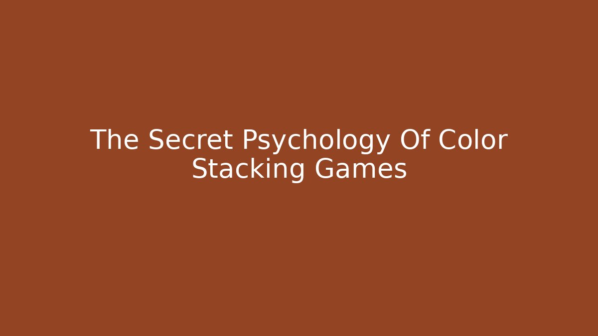 The Secret Psychology Of Color Stacking Games