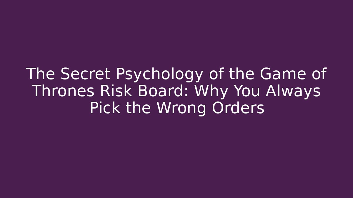 The Secret Psychology of the Game of Thrones Risk Board: Why You Always Pick the Wrong Orders