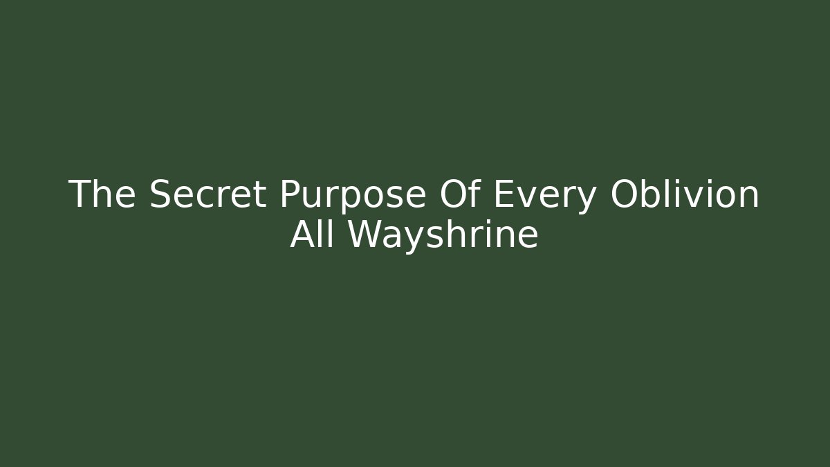 The Secret Purpose Of Every Oblivion All Wayshrine