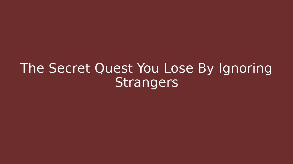 The Secret Quest You Lose By Ignoring Strangers