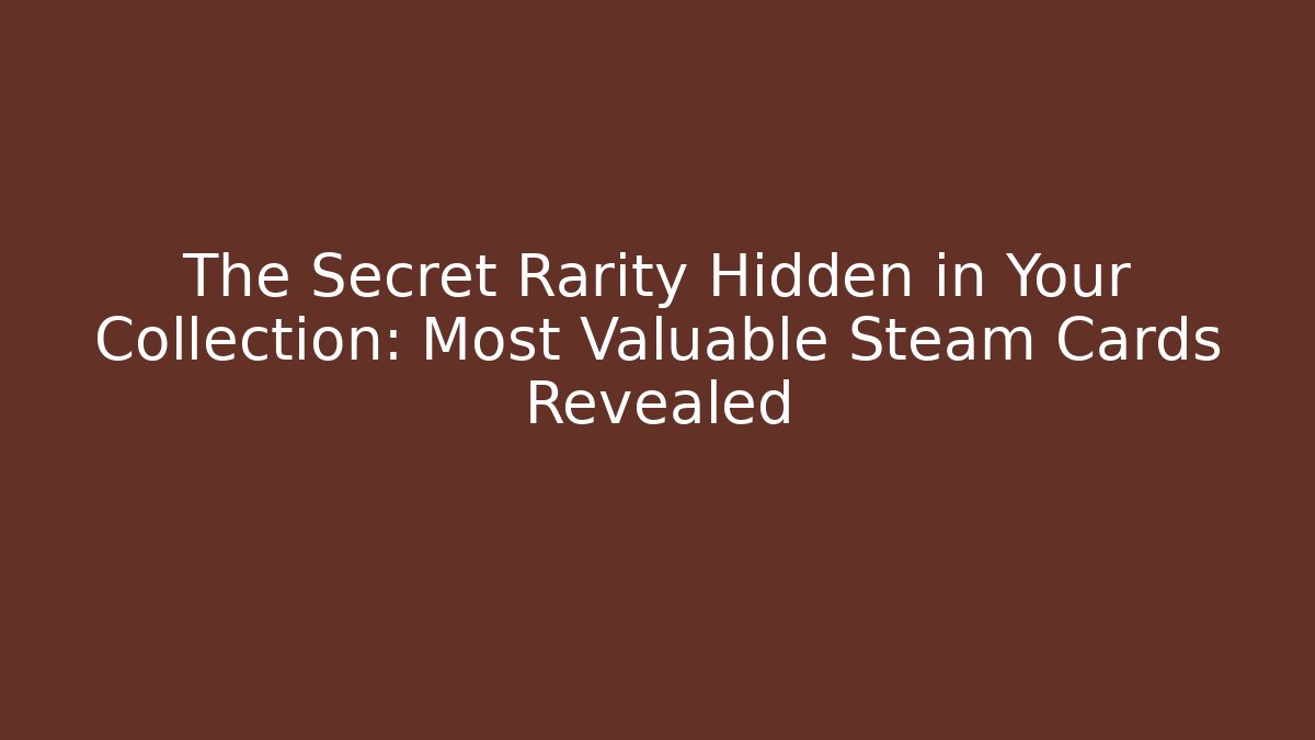 The Secret Rarity Hidden in Your Collection: Most Valuable Steam Cards Revealed