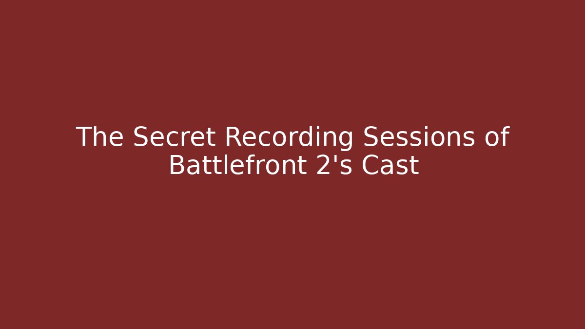 The Secret Recording Sessions of Battlefront 2's Cast