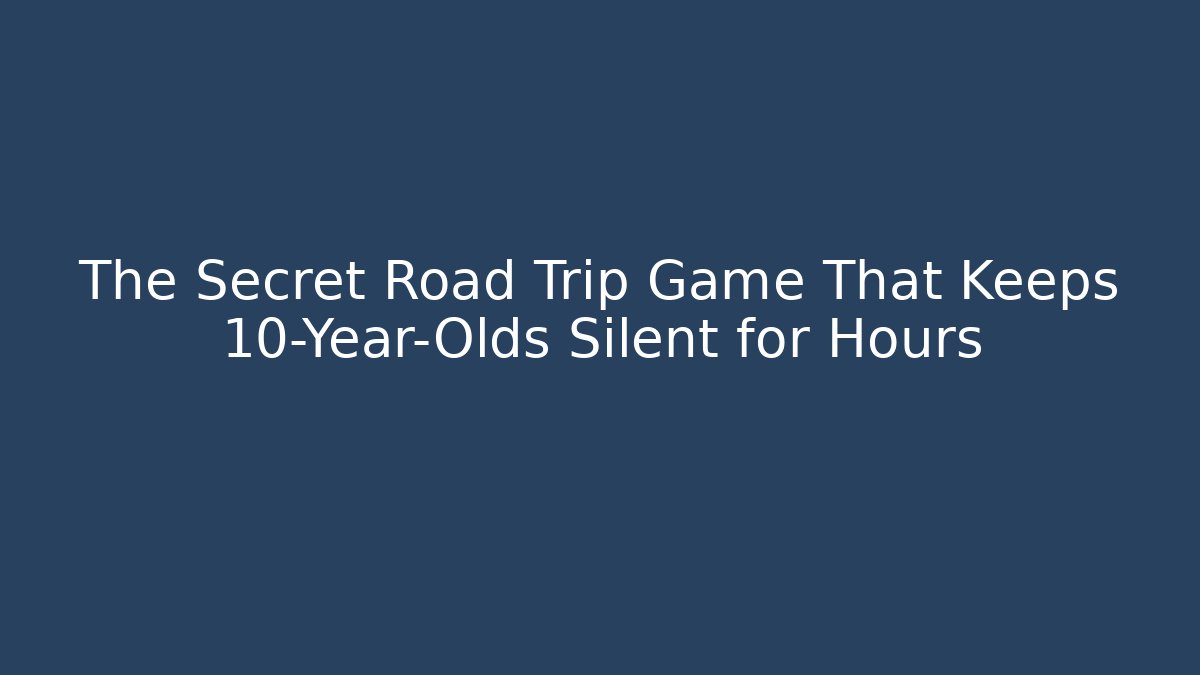 The Secret Road Trip Game That Keeps 10-Year-Olds Silent for Hours