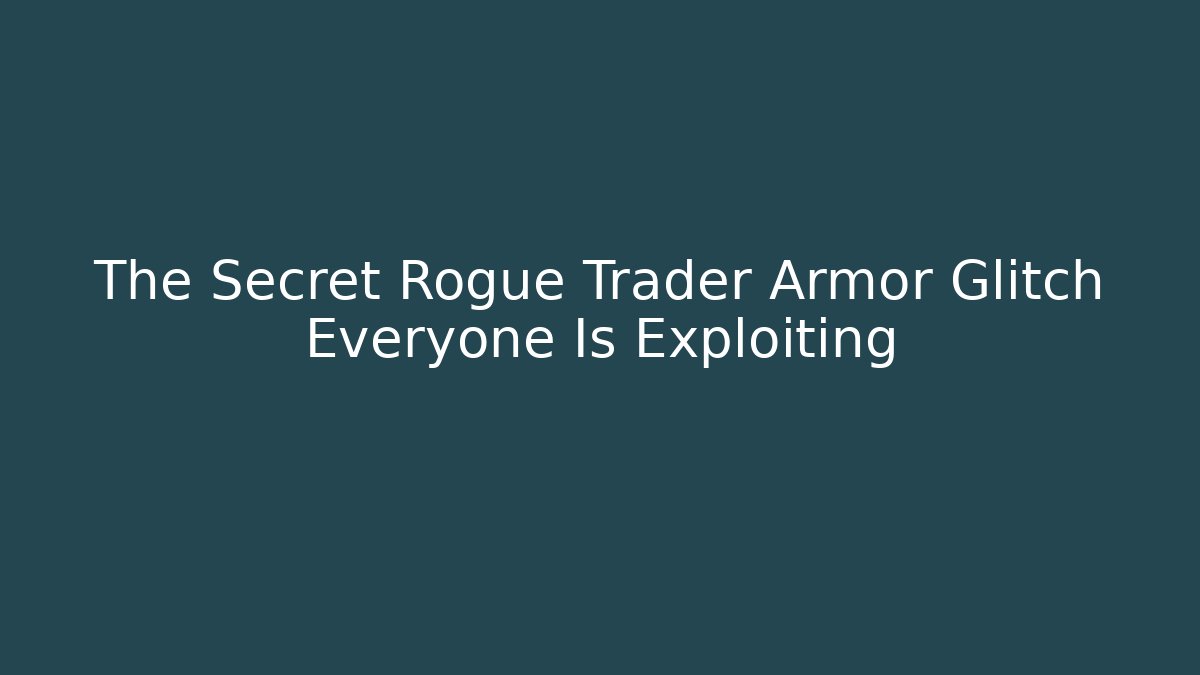 The Secret Rogue Trader Armor Glitch Everyone Is Exploiting