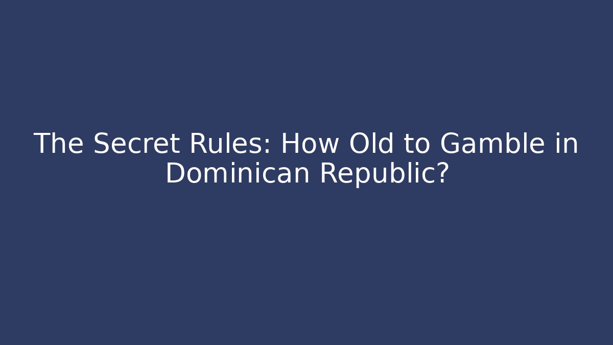 The Secret Rules: How Old to Gamble in Dominican Republic?