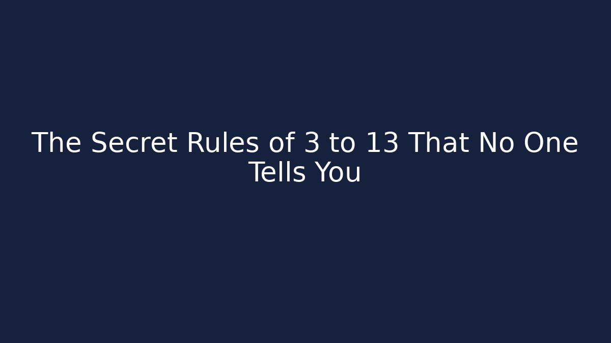 The Secret Rules of 3 to 13 That No One Tells You