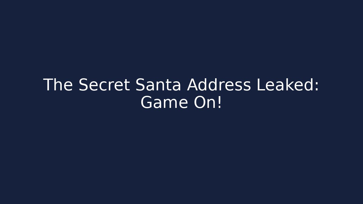 The Secret Santa Address Leaked: Game On!