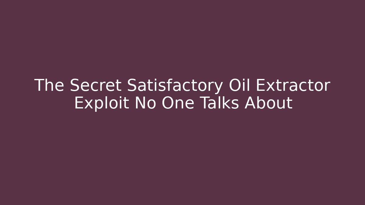 The Secret Satisfactory Oil Extractor Exploit No One Talks About