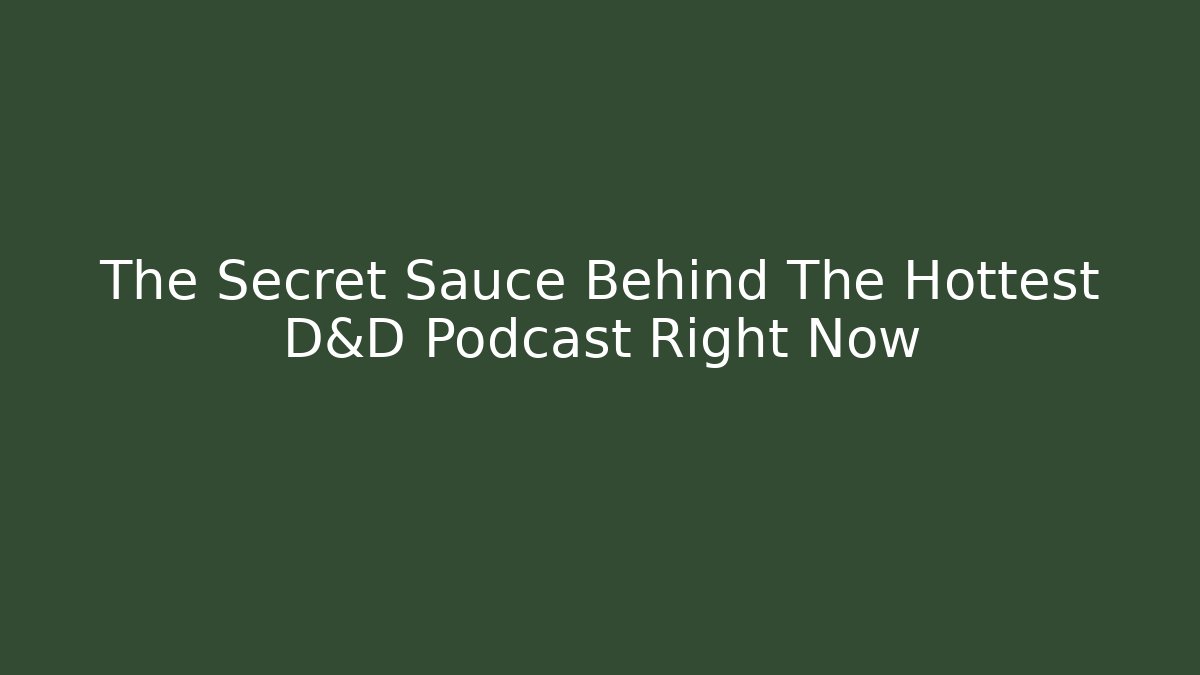 The Secret Sauce Behind The Hottest D&D Podcast Right Now