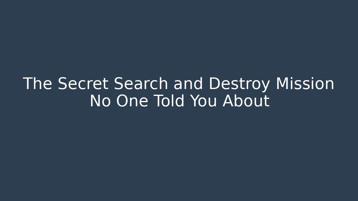 The Secret Search and Destroy Mission No One Told You About
