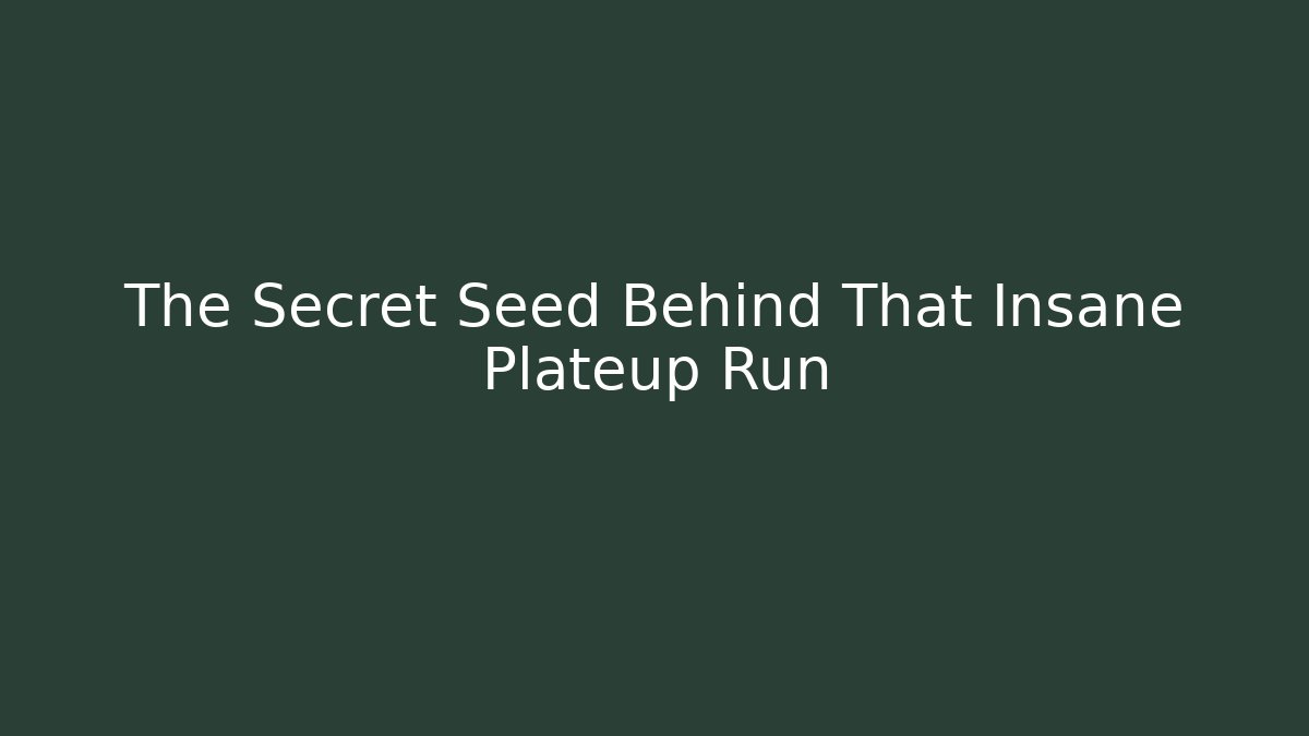 The Secret Seed Behind That Insane Plateup Run