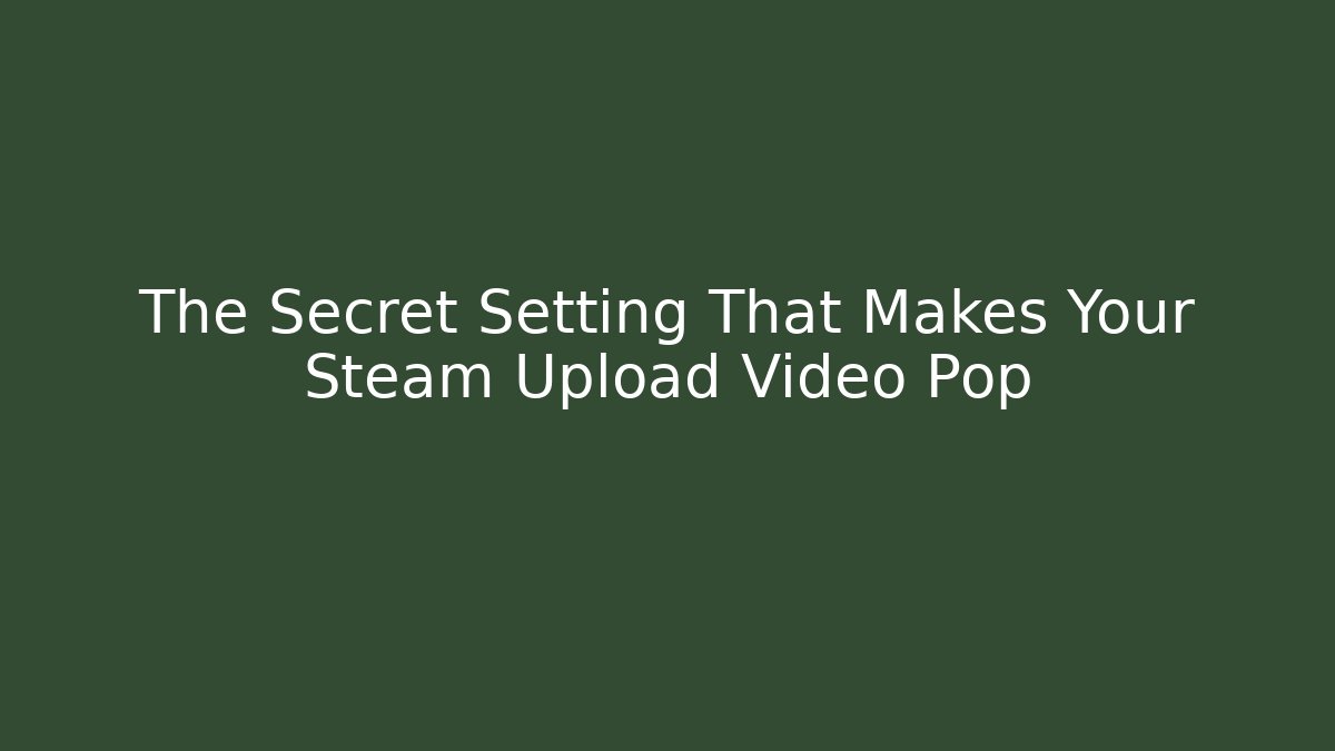 The Secret Setting That Makes Your Steam Upload Video Pop
