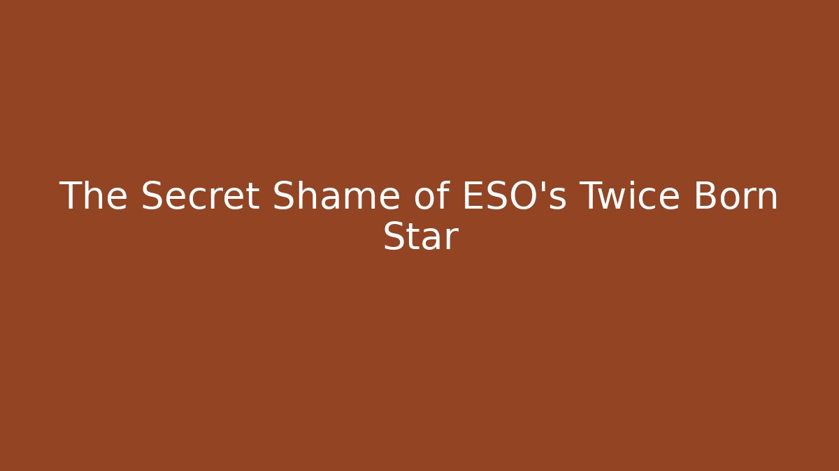 The Secret Shame of ESO's Twice Born Star