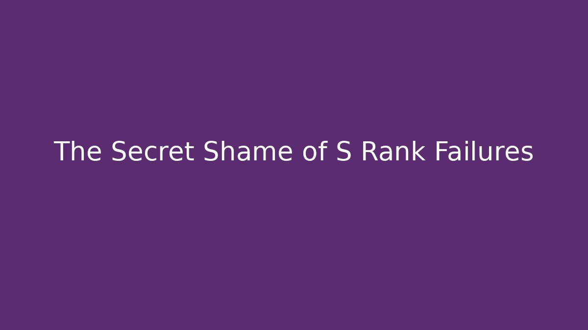 The Secret Shame of S Rank Failures
