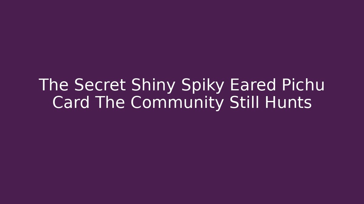 The Secret Shiny Spiky Eared Pichu Card The Community Still Hunts