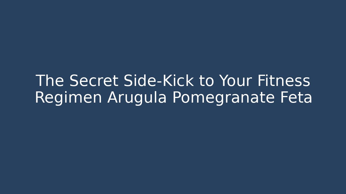 The Secret Side-Kick to Your Fitness Regimen Arugula Pomegranate Feta - Felix Cat Insurance