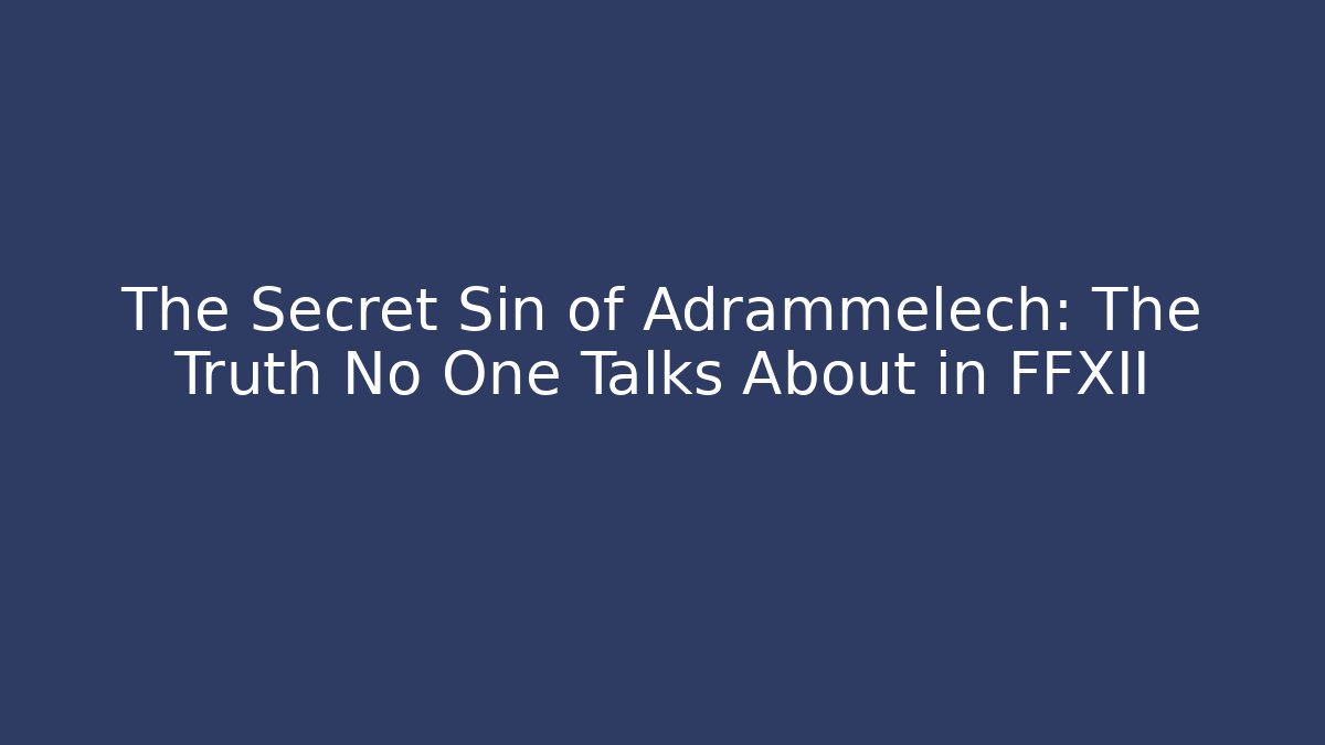 The Secret Sin of Adrammelech: The Truth No One Talks About in FFXII