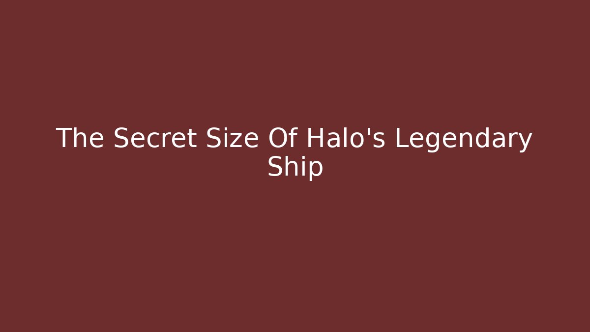 The Secret Size Of Halo's Legendary Ship
