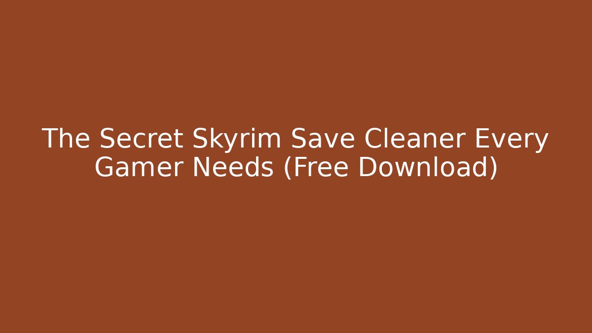The Secret Skyrim Save Cleaner Every Gamer Needs (Free Download)