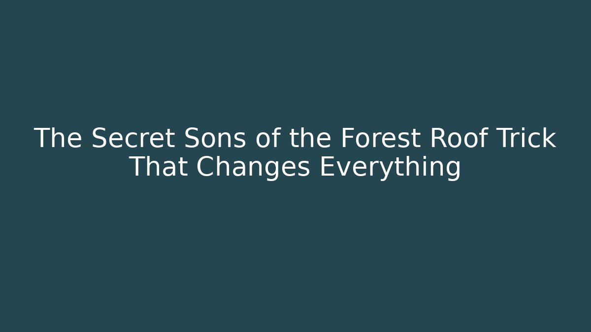 The Secret Sons of the Forest Roof Trick That Changes Everything