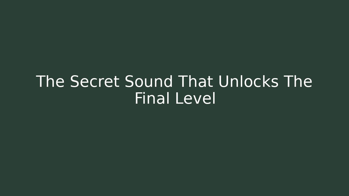 The Secret Sound That Unlocks The Final Level