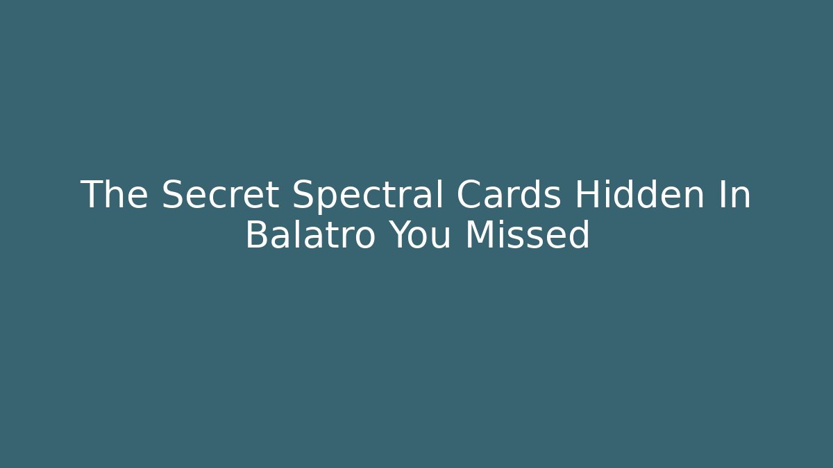 The Secret Spectral Cards Hidden In Balatro You Missed