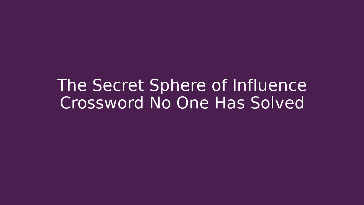 The Secret Sphere of Influence Crossword No One Has Solved
