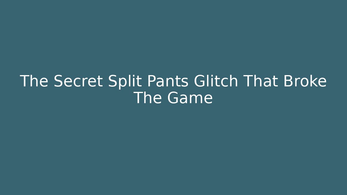 The Secret Split Pants Glitch That Broke The Game