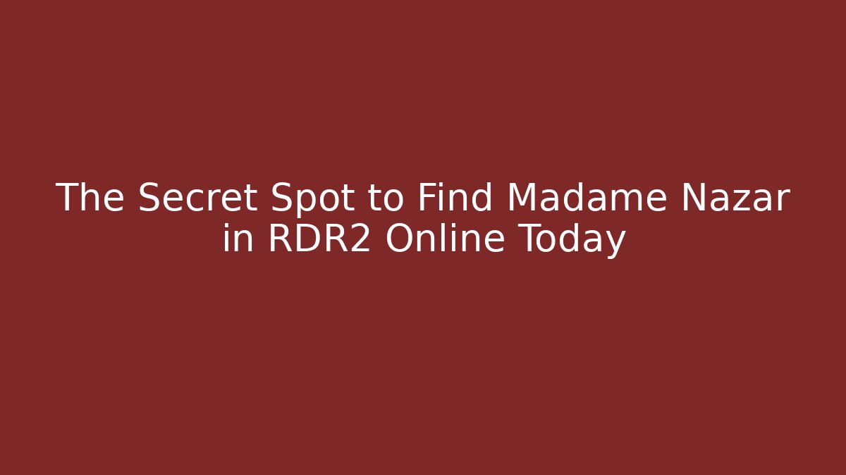 The Secret Spot to Find Madame Nazar in RDR2 Online Today