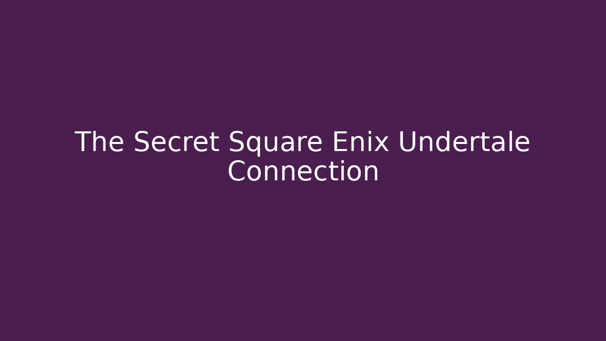 The Secret Square Enix Undertale Connection