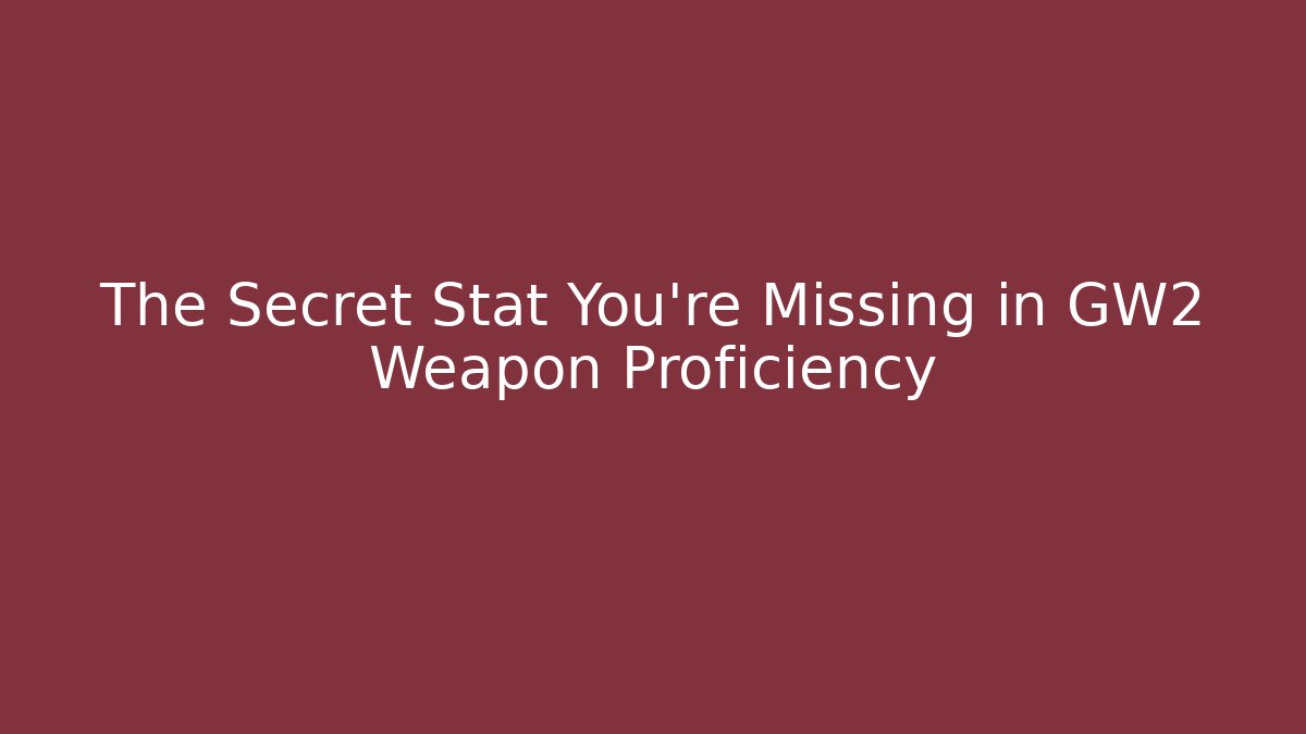 The Secret Stat You're Missing in GW2 Weapon Proficiency