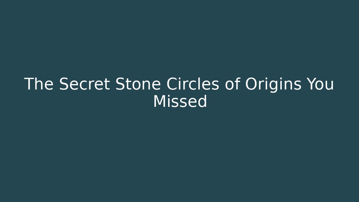 The Secret Stone Circles of Origins You Missed