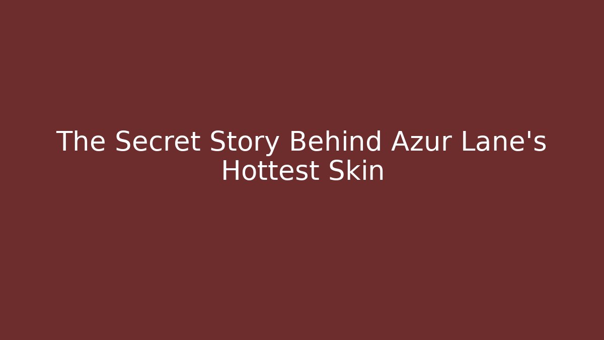 The Secret Story Behind Azur Lane's Hottest Skin
