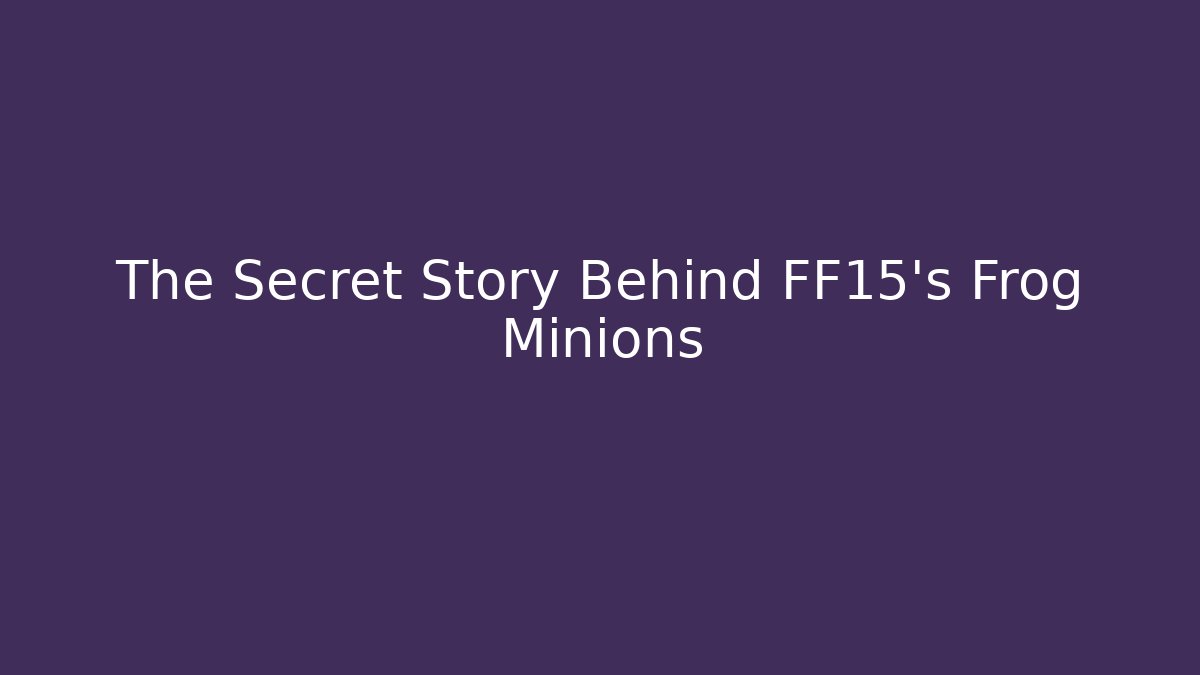 The Secret Story Behind FF15's Frog Minions