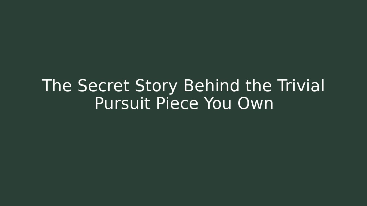 The Secret Story Behind the Trivial Pursuit Piece You Own