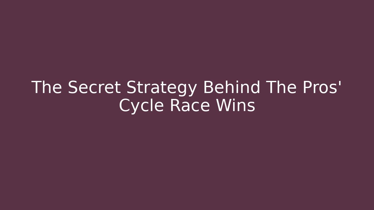 The Secret Strategy Behind The Pros' Cycle Race Wins