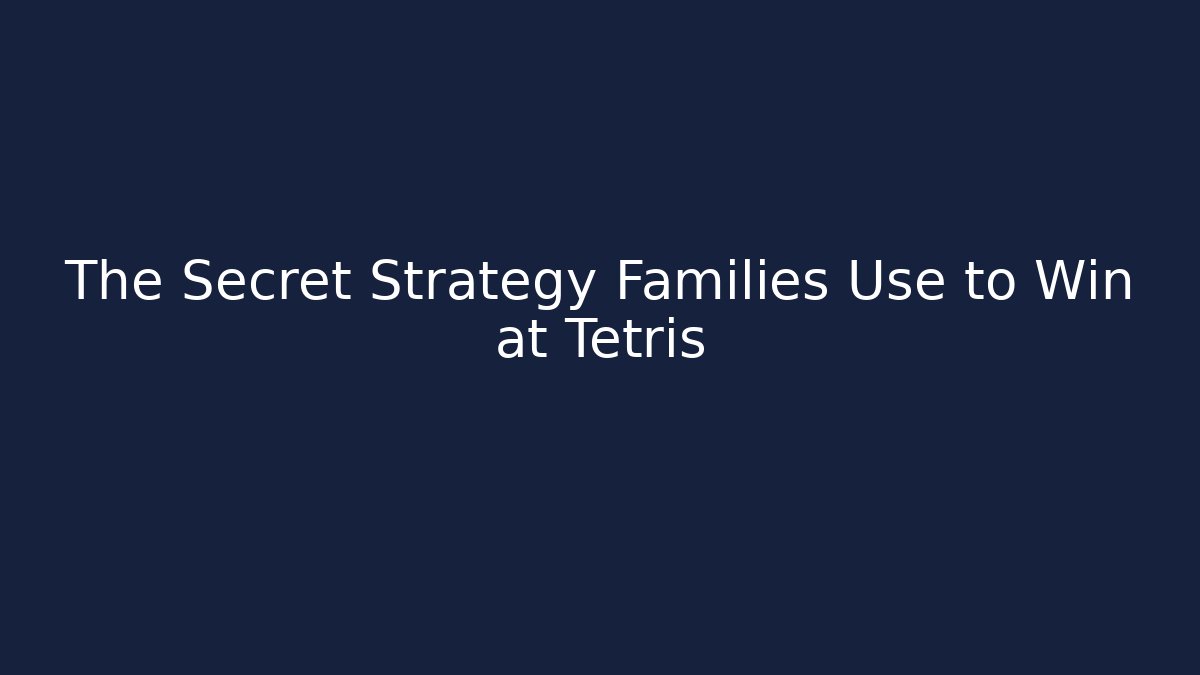 The Secret Strategy Families Use to Win at Tetris