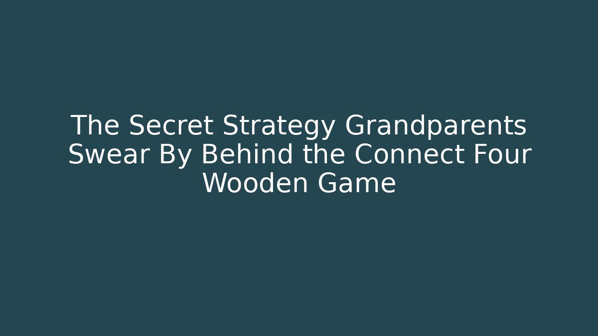 The Secret Strategy Grandparents Swear By Behind the Connect Four Wooden Game