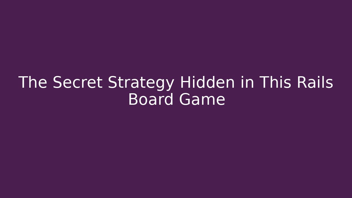 The Secret Strategy Hidden in This Rails Board Game