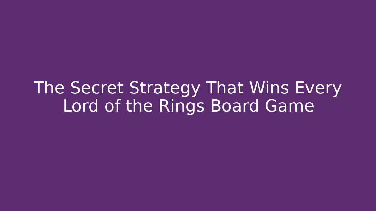 The Secret Strategy That Wins Every Lord of the Rings Board Game
