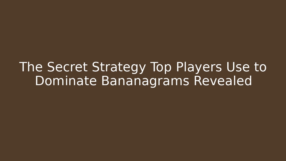 The Secret Strategy Top Players Use to Dominate Bananagrams Revealed