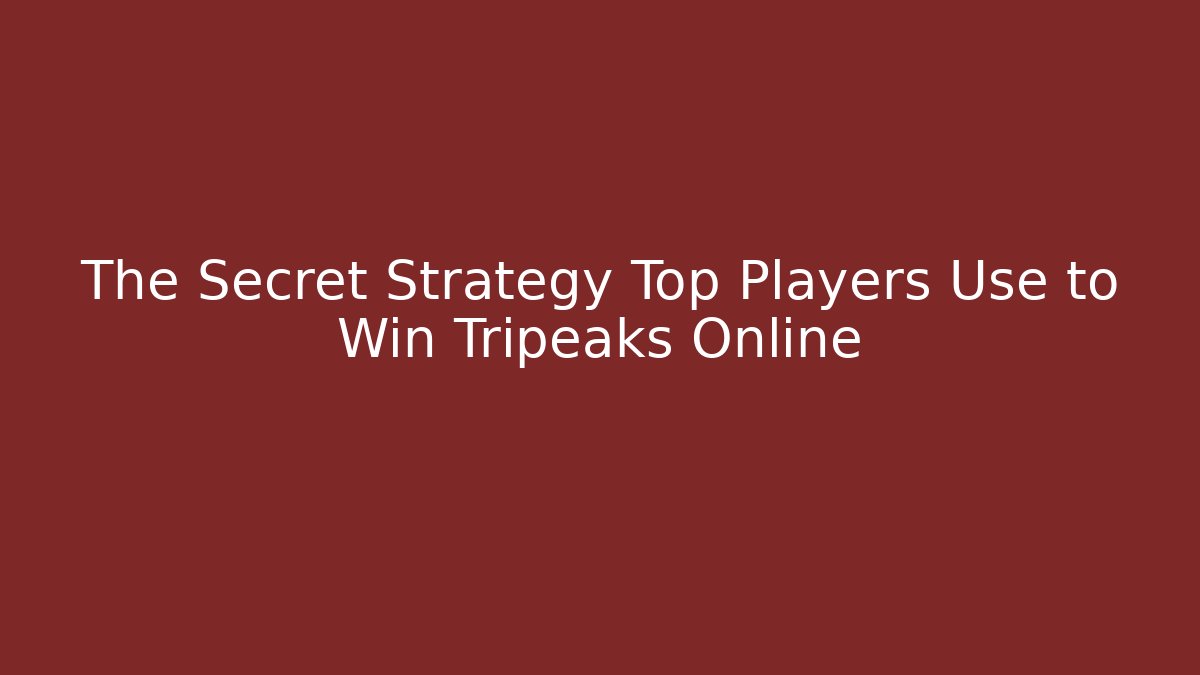 The Secret Strategy Top Players Use to Win Tripeaks Online