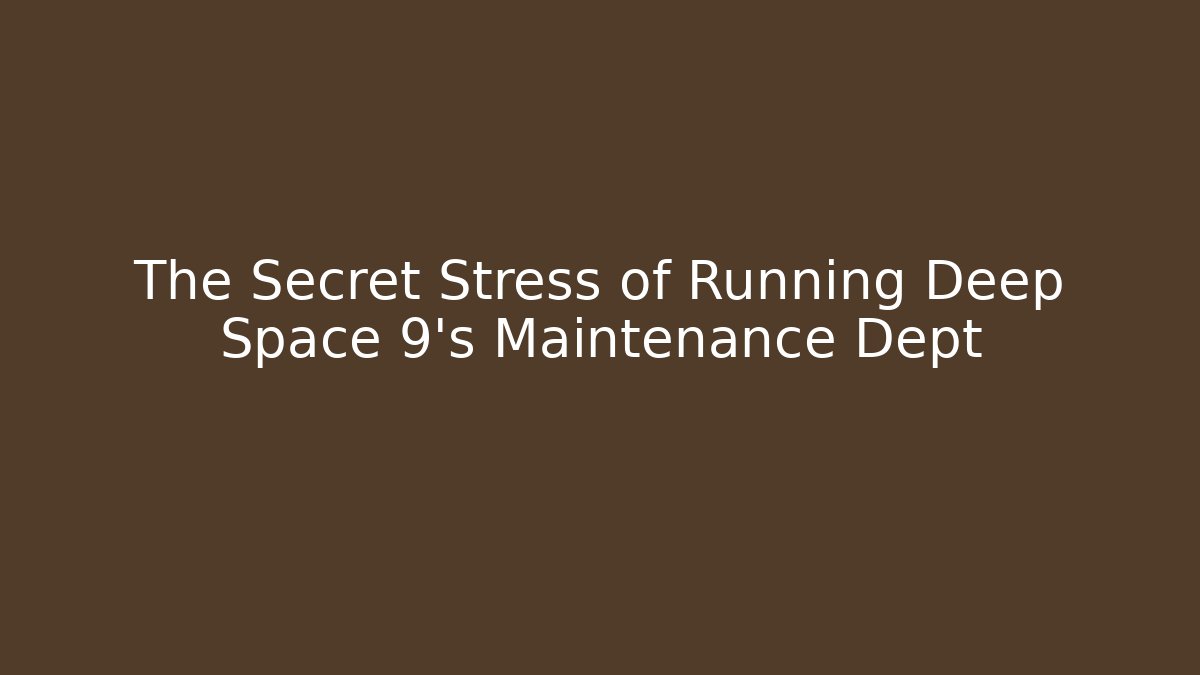 The Secret Stress of Running Deep Space 9's Maintenance Dept