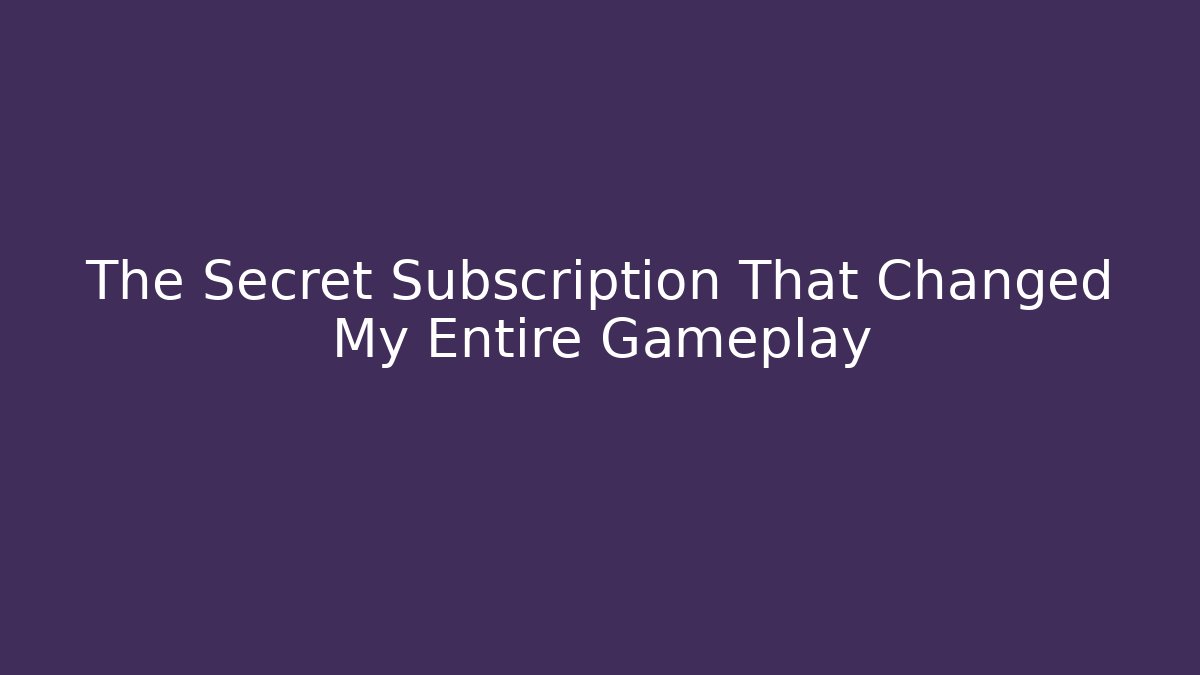 The Secret Subscription That Changed My Entire Gameplay