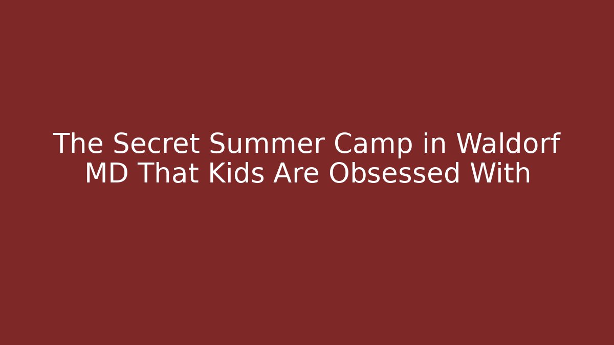 The Secret Summer Camp in Waldorf MD That Kids Are Obsessed With