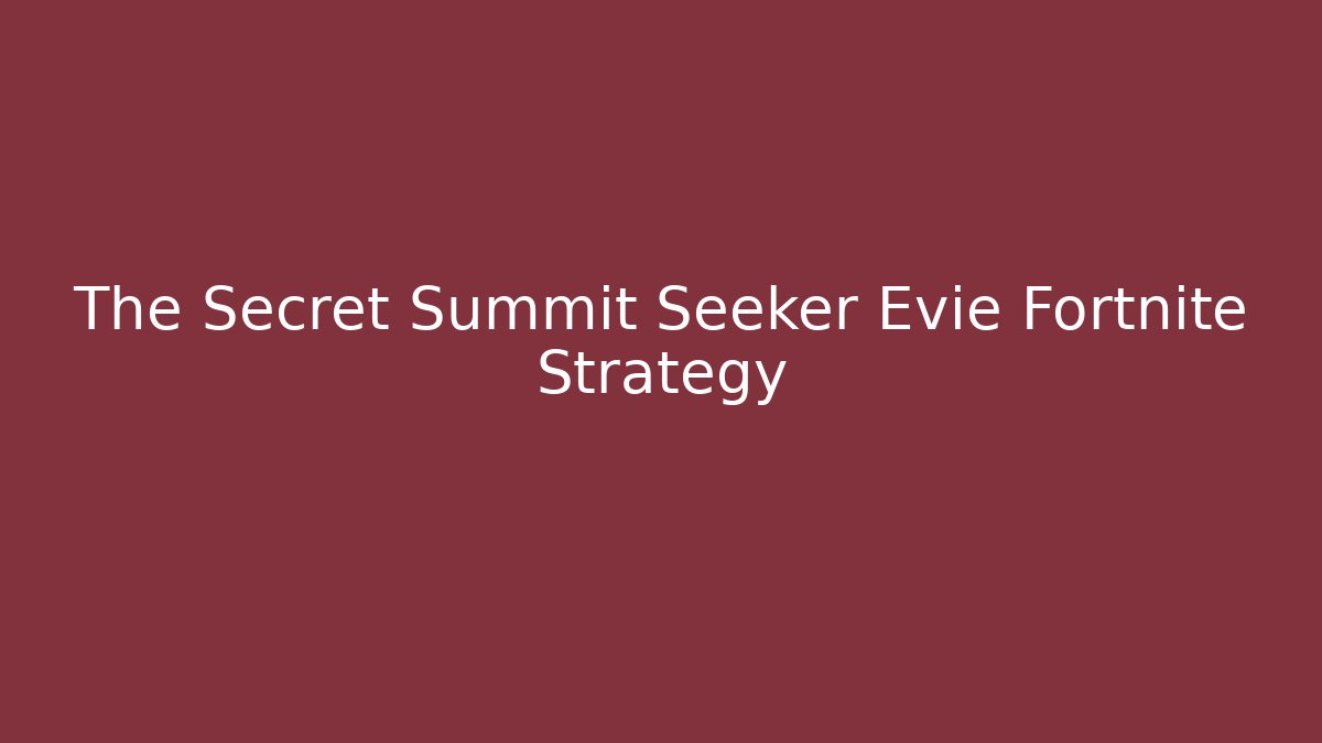 The Secret Summit Seeker Evie Fortnite Strategy
